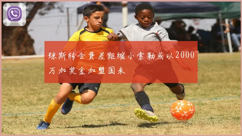 琼斯转会费差距缩小索勒或以2000万加奖金加盟国米